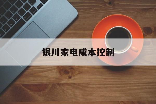 铜仁市银川家电成本控制(家电企业成本控制论文)