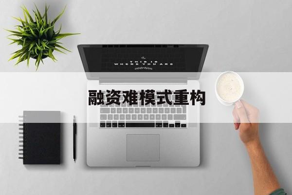 铜仁市融资难模式重构(融资难的主要表现)