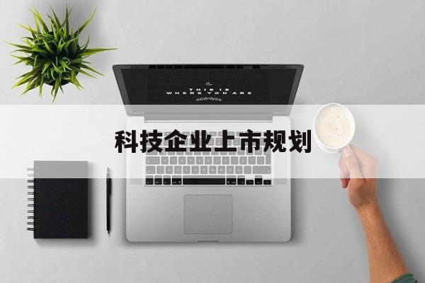 铜仁市科技企业上市规划(大型科技企业 上市)