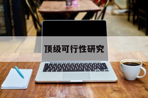 铜仁市顶级可行性研究(可行性研究分为哪几个阶段)
