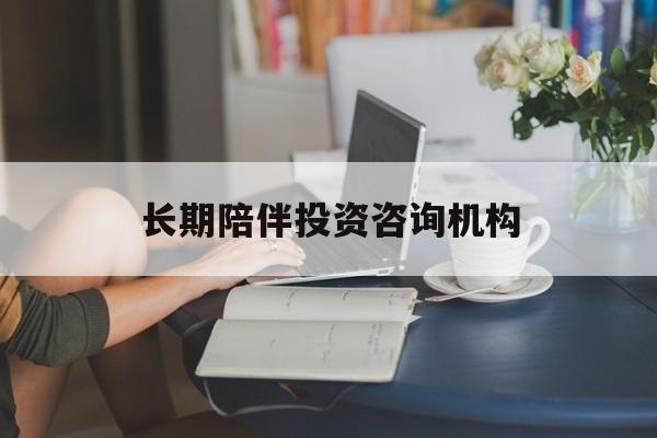 铜仁市包含长期陪伴投资咨询机构的词条